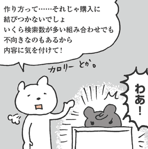 おしくま君「作り方って……それじゃ購入に結びつかないでしょ。いくら検索数が多い組み合わせでも不向きなのもあるから内容に気を付けて！」