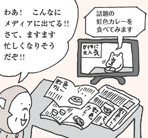 さるやまさん「んなにメディアに出てる！！　さて、ますます忙しくなりそうだぞ！！」
テレビ「話題の虹色カレーを食べてみます」