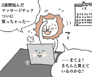 ししだ君「2週間悩んだマッサージチェアついに買っちゃった〜。──まてよ？ きちんと買えているのかな？」