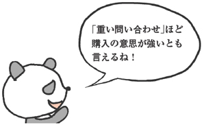 「重い問い合わせ」ほど購入の意思が強いとも言えるね！