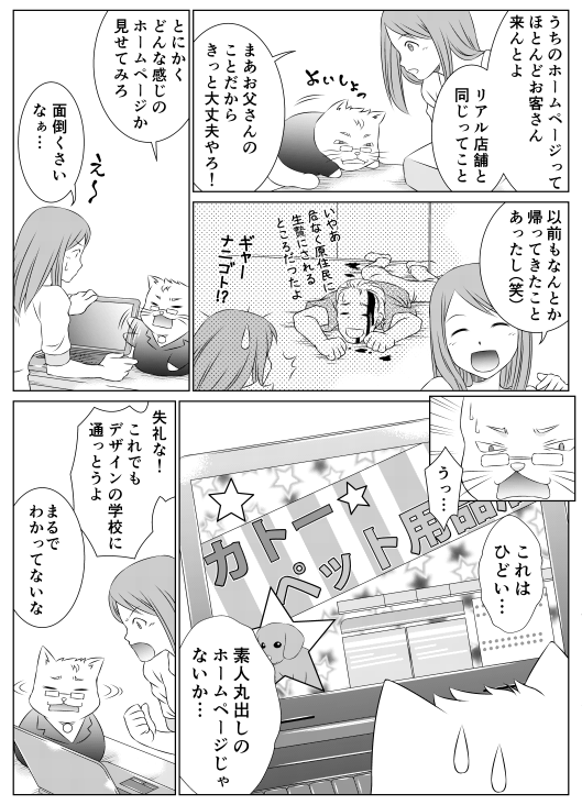 「うちのホームーページってほとんどお客さん来んとよ　リアル店舗と同じってこと　まあ、お父さんのことだからきっと大丈夫やろ！　以前もなんとか帰ってきたことあったし（笑）」
「とにかくどんな感じのホームページか見せてみろ」
「面倒くさいなあ…」
「うっ…　これはひどい…　素人丸出しのホームページじゃないか…」
「失礼な！　これでもデザインの学校に通っとうよ」
「まるでわかってないな」