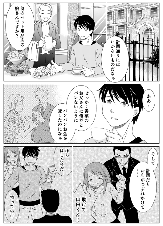 山田くん「計画通りには行かないものだなあ」
執事「例のペット用品店の娘さんですか？」
山田くん「ああ……　せっかく香菜のお父さんに俺だとバレないように　バンバンお金を貸したのになぁ　そして　計画だと　お店がつぶれかけて……」
香菜「助けて　山田くん！」
山田くん「ほら　はした金だ　持って行け」