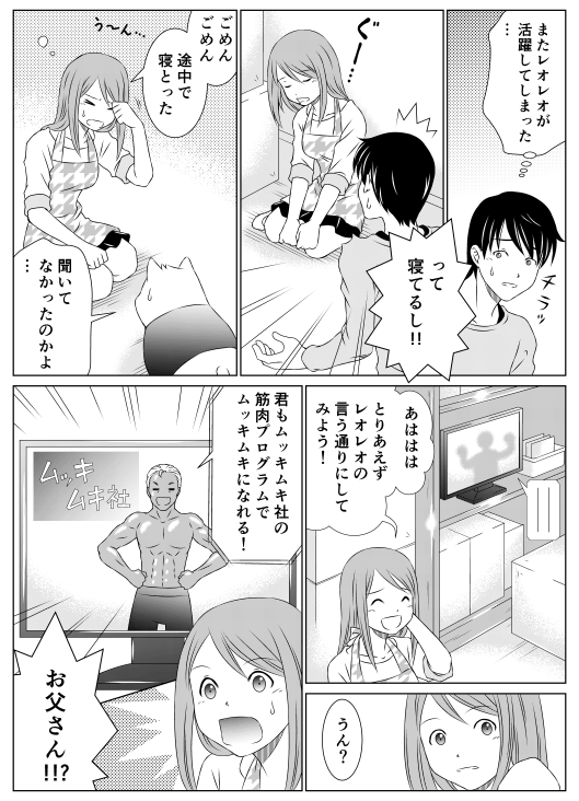 山田（またレオレオが活躍してしまった…）「って寝てるし！！」
香菜「ごめんごめん　途中で寝とった」
レオ「聞いてなかったのかよ…」
香菜「あははは…。とりあえずレオレオの言う通りにしてみよう！　うん？」
CMのナレーション「君もムッキムキ社の筋肉プログラムでムッキムキになれる！」
香菜「お父さん！！？」
