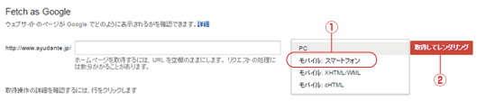 ウェブマスター ツール ＞ クロール ＞ Fetch as Googleで、①「モバイル：スマートフォン」を選択して　②「取得してレンダリング」をクリック