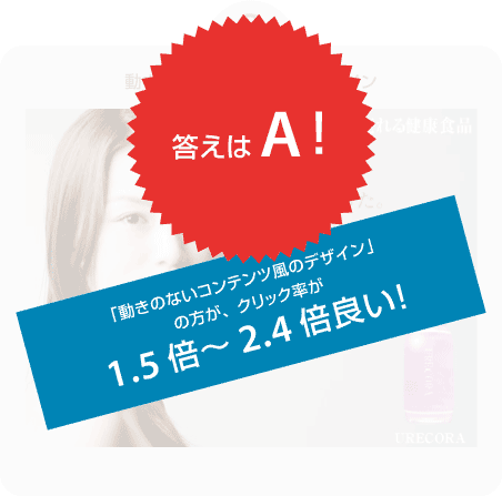 答えはB！「動きのないコンテンツ風のデザイン」の方がクリック率が1.5倍〜2.4倍良い！