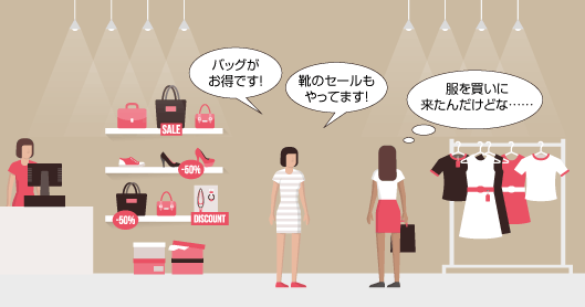 店員：バッグがお得です！　靴のセールもやってます！客：服を買いに来たんだけどな……