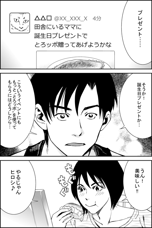 ヒロシ「プレゼント…　そうか！　誕生日プレゼントか…　こういうイベントにももっととろッポを使ってもらうには　どうしたら…」
ユカリ「うん！　美味しい！　やるじゃんヒロシ♪」