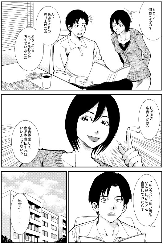 ユカリ：ヒロシ 何見てるの？ ヒロシ：ん？あぁ先々月の売り上げだよ どうしたらもっと売れるか考えていたんだ　ユカリ：じゃあさ 広告とかは？　広告を出して商品を宣伝すればいいんじゃない？　とろッポは良い商品なんだしどんどん宣伝してみたら？　ヒロシ：広告か・・・・