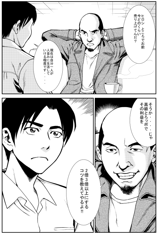 マモル：ヒロシ ところでお前 今どのくらい売り上げてんだ？ ヒロシ：現在は自分一人が人並みに生活していける程度です… マモル：そうか…じゃ 高級とろッポでその利益を2倍3倍以上にするコツを教えてやるよ!!