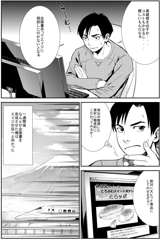 ヒロシ：高級感を出すか…コストもかかるし…難しいもんだなぁ 企画書作ってエイジに相談しに行かないとなぁ 地元の厳選した食材に徹底的にこだわってみるか！ 絶対に大ヒット商品にしてみせるぞぉ！ 一週間後 なんとか企画書を完成させた俺はエイジの店へと向かった