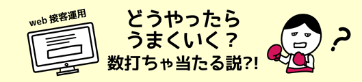Web接客運用　どうやったらうまくいく？　数打ちゃ当たる説！？