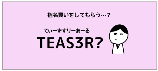 指名買いをしてもらう？　TEAS3R？