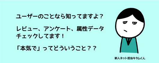 ユーザーのことなら知ってますよ？　レビュー、アンケート、属性データ、チェックしてます！　「本気で」ってどういうこと？