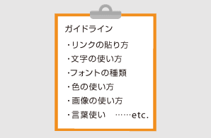 ガイドライン・リンクの貼り方・文字の使い方・フォントの種類・色の使い方・画像の使い方・言葉使い　……etc.