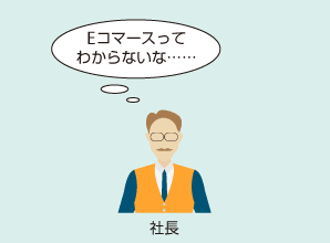 社長「eコマースってわからないな……」