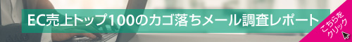 EC売上トップ100のカゴ落ちメール調査レポート<br /><br /><br /><br /><br />
こちらをクリック
