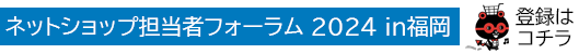 ネットショップ担当者フォーラム 2024 in福岡