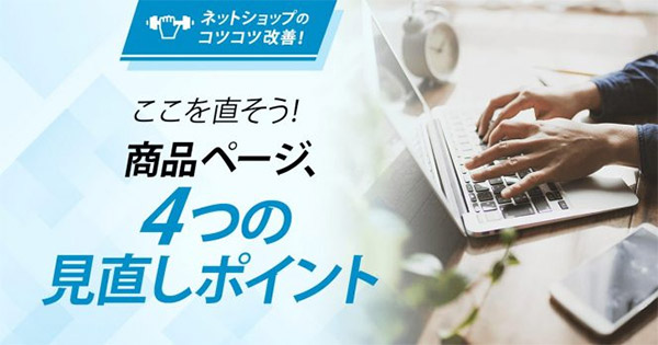 売れる！ EC事業の経営・運営 ネットショップ担当者、チームのための成功法則。 【コツコツ改善】ここを直そう！商品ページ、４つの見直しポイント