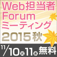 Web担当者Forum ミーティング2015 秋｜2015年11月10日（火）～11日（水）開催｜基調講演1 WEB担当者からビジネスイノベーターへ ～元WEB担当者の7年後～｜基調講演3 強いWeb担当部門の作り方 ― 戦略的Webサイト運用のためのチームビルディング｜