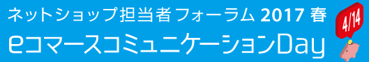 ネットショップ担当者フォーラム2017春　eコマースコミュニケーションDay