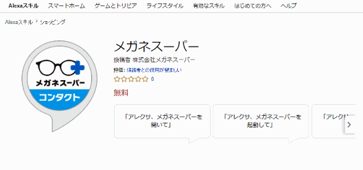 メガネスーパーは、アマゾンが提供するクラウドベースの音声認識サービス「Amazon Alexa」搭載デバイスで音声による注文を可能にする「Alexaスキル」（クラウド内で実行されるアプリ）に対応