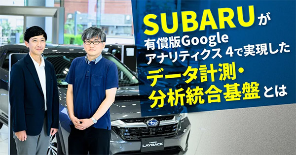 データ計測にもガバナンスを！ SUBARUが有償版Google アナリティクス 4で実現したデータ計測・分析統合基盤とは